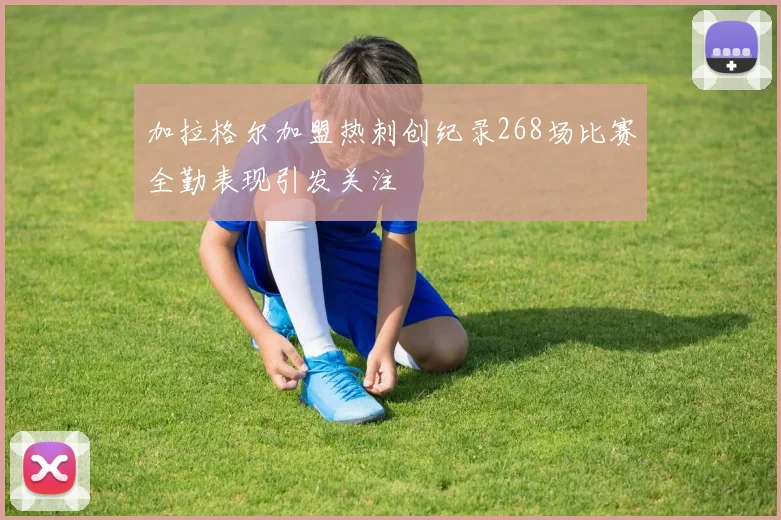 加拉格尔加盟热刺创纪录268场比赛全勤表现引发关注