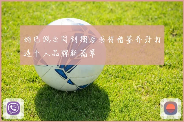 姆巴佩合同到期后或将借鉴乔丹打造个人品牌新篇章