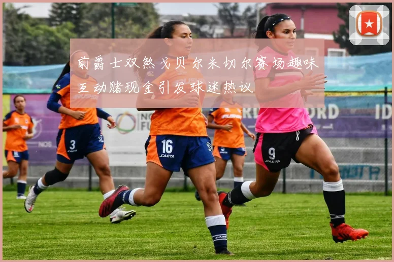 前爵士双煞戈贝尔米切尔赛场趣味互动赌现金引发球迷热议
