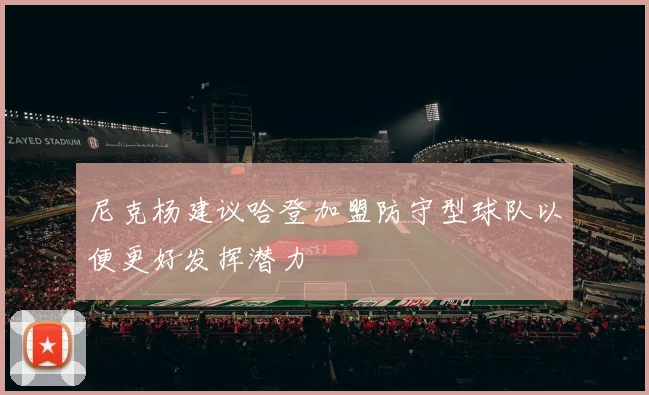 尼克杨建议哈登加盟防守型球队以便更好发挥潜力