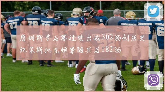 詹姆斯季后赛连续出战302场创历史纪录斯托克顿紧随其后182场