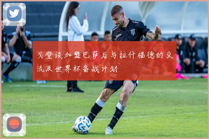 戈登谈加盟巴萨后与拉什福德的交流及世界杯备战计划