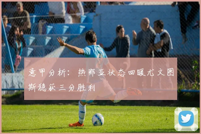 意甲分析：热那亚状态回暖尤文图斯稳获三分胜利