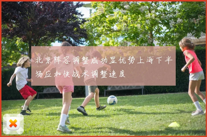 北京阵容调整成功显优势上海下半场应加快战术调整速度