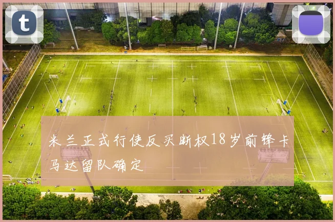 米兰正式行使反买断权18岁前锋卡马达留队确定