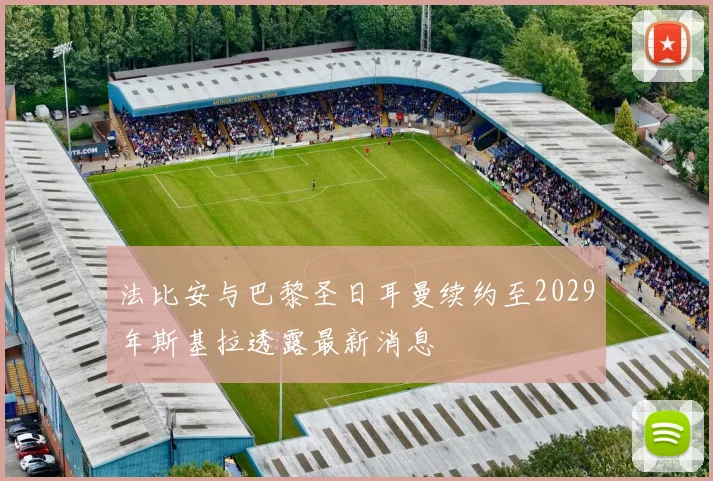 法比安与巴黎圣日耳曼续约至2029年斯基拉透露最新消息