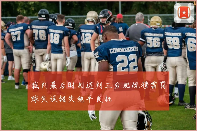 裁判最后时刻连判三分犯规穆雷罚球失误错失绝平良机