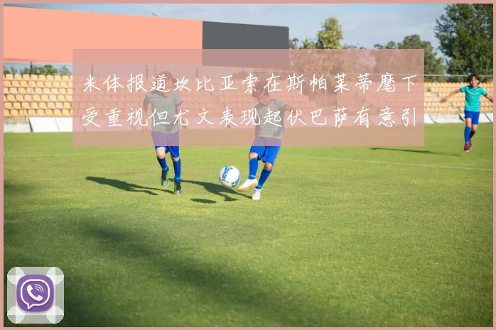 米体报道坎比亚索在斯帕莱蒂麾下受重视但尤文表现起伏巴萨有意引进