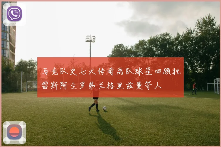 马竞队史七大传奇离队球星回顾托雷斯阿圭罗弗兰格里兹曼等人