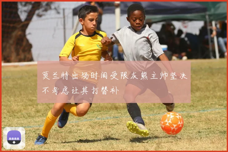 莫兰特出场时间受限灰熊主帅坚决不考虑让其打替补
