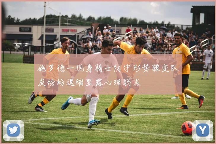 施罗德一现身骑士防守形势骤变队友纷纷退缩显露心理弱点