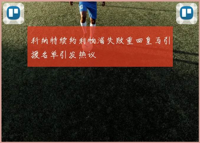 科纳特续约利物浦失败重回皇马引援名单引发热议
