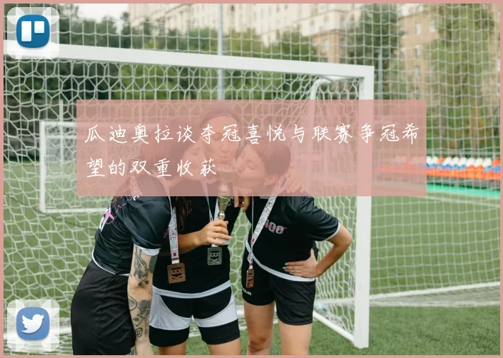 瓜迪奥拉谈夺冠喜悦与联赛争冠希望的双重收获