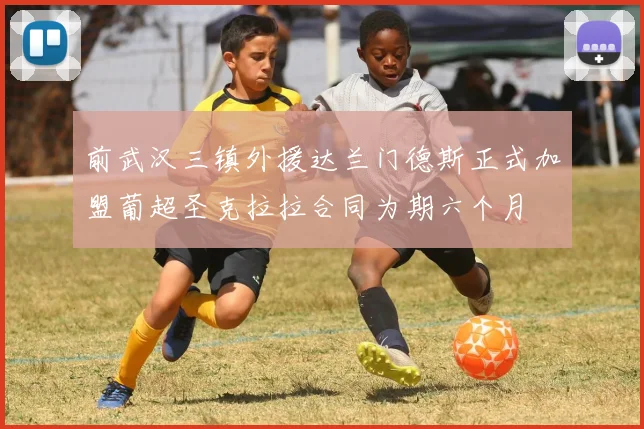 前武汉三镇外援达兰门德斯正式加盟葡超圣克拉拉合同为期六个月