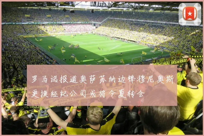 罗马诺报道奥萨苏纳边锋穆尼奥斯更换经纪公司或将今夏转会